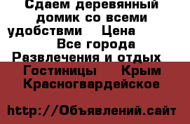 Сдаем деревянный домик со всеми удобствми. › Цена ­ 2 500 - Все города Развлечения и отдых » Гостиницы   . Крым,Красногвардейское